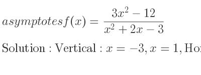 The asymptotes of f(x)=(3x^2-12)/(x^2+2x-3) is Vertical: x=-3,x=1,Horizontal: y=3